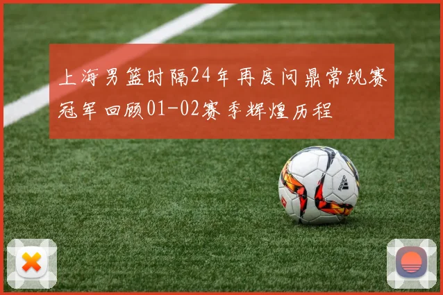 上海男篮时隔24年再度问鼎常规赛冠军回顾01-02赛季辉煌历程