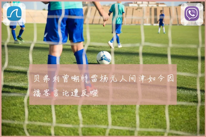 贝弗利曾嘲特雷杨无人问津如今因播客言论遭反噬