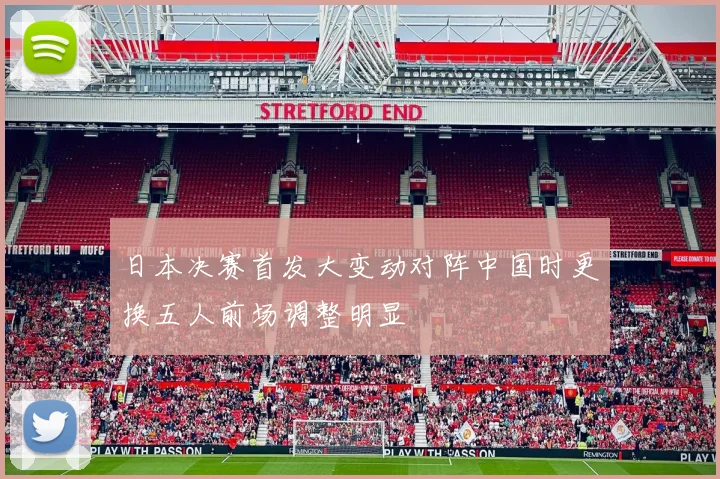 日本决赛首发大变动对阵中国时更换五人前场调整明显