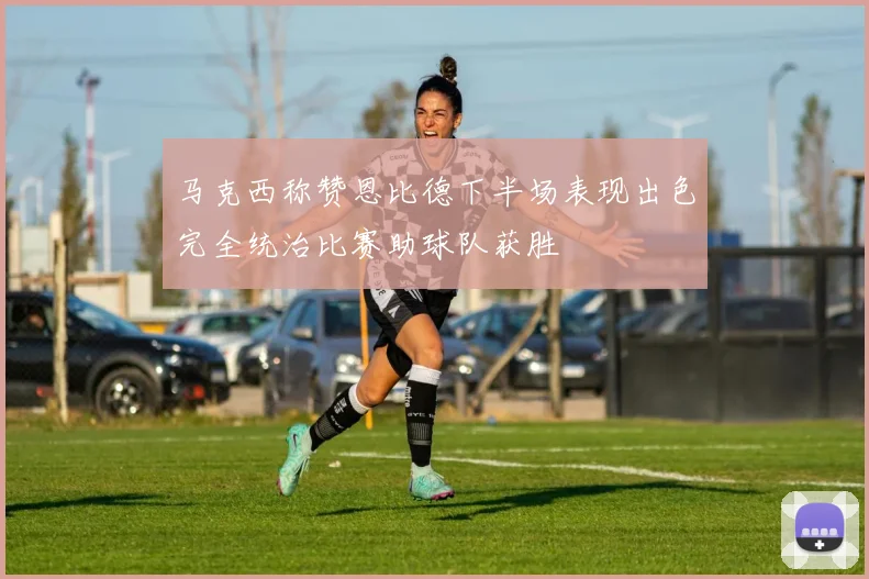 马克西称赞恩比德下半场表现出色完全统治比赛助球队获胜