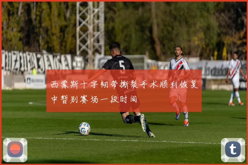 西蒙斯十字韧带撕裂手术顺利恢复中暂别赛场一段时间