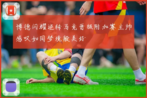 博德闪耀逆转马竞晋级附加赛主帅感叹如同梦境般美好
