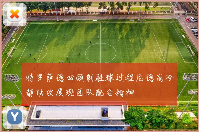 特罗萨德回顾制胜球过程厄德高冷静助攻展现团队配合精神