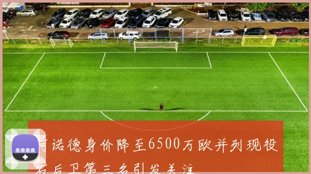 阿诺德身价降至6500万欧并列现役右后卫第三名引发关注