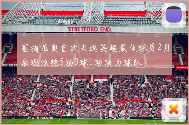 塞梅尼奥首次当选英超最佳球员2月表现惊艳5场3球1助助力球队